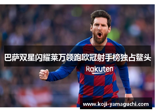 巴萨双星闪耀莱万领跑欧冠射手榜独占鳌头 巴萨双星闪耀莱万领跑欧冠射手榜独占鳌头