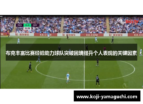 布克丰富比赛经验助力球队突破困境提升个人表现的关键因素 布克丰富比赛经验助力球队突破困境提升个人表现的关键因素