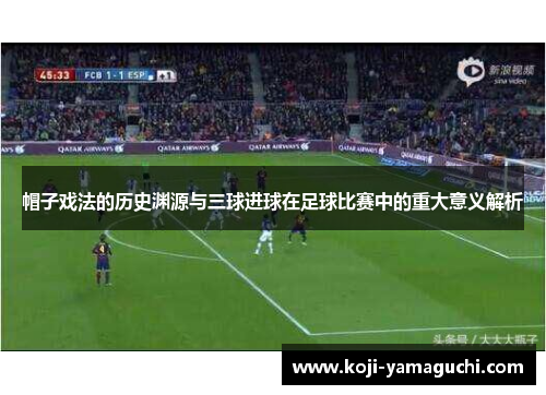 帽子戏法的历史渊源与三球进球在足球比赛中的重大意义解析 帽子戏法的历史渊源与三球进球在足球比赛中的重大意义解析