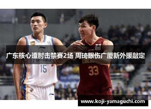 广东核心遭肘击禁赛2场 周琦眼伤广厦新外援敲定 广东核心遭肘击禁赛2场 周琦眼伤广厦新外援敲定